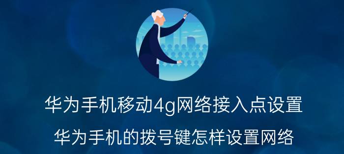 华为手机移动4g网络接入点设置 华为手机的拨号键怎样设置网络？